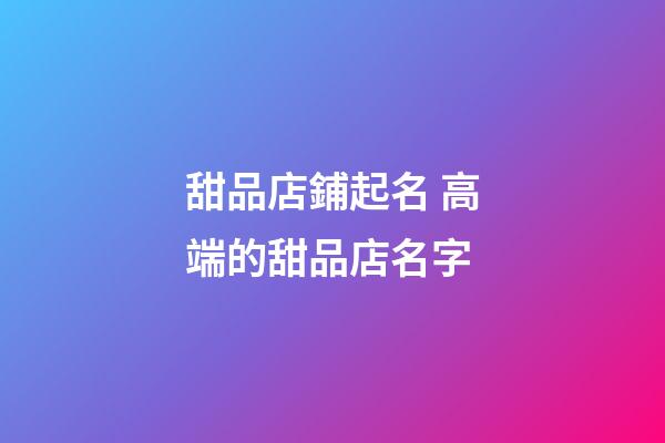 甜品店鋪起名 高端的甜品店名字-第1張-店鋪起名-玄機(jī)派